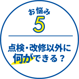 お悩み5 点検・改修以外に何ができる？